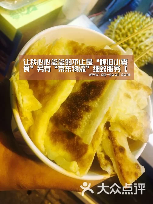 让我心心念念的不止是“怀旧小零食”另有“京东物流”细致服务【AG赛事】(图1) AG赛事