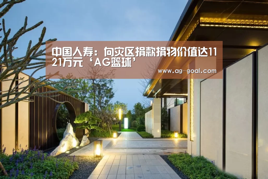 中国人寿:向灾区捐款捐物价值达1121万元‘AG篮球’(图1) AG赛事