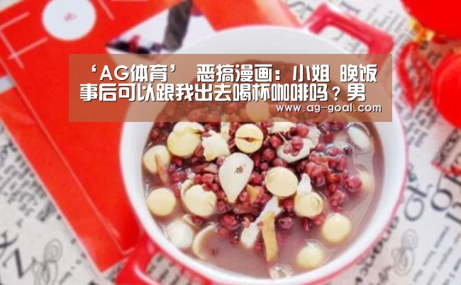 ‘AG体育’
恶搞漫画:小姐 晚饭事后可以跟我出去喝杯咖啡吗?男子损失惨重(图3) AG赛事