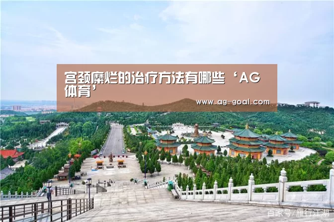 宫颈糜烂的治疗方法有哪些‘AG体育’(图2) AG足球