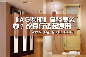 【AG篮球】痛经怎么办?饮食疗法起妙用(图3) AG篮球