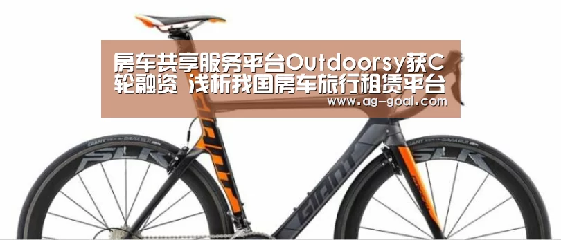 房车共享服务平台Outdoorsy获C轮融资 浅析我国房车旅行租赁平台市场前景“AG足球”(图3) AG体育