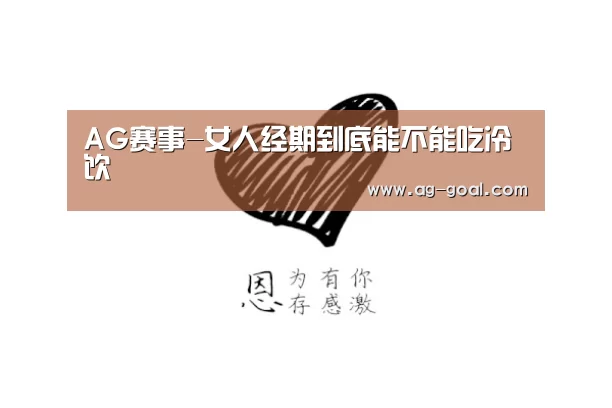 AG赛事-女人经期到底能不能吃冷饮(图1) AG赛事
